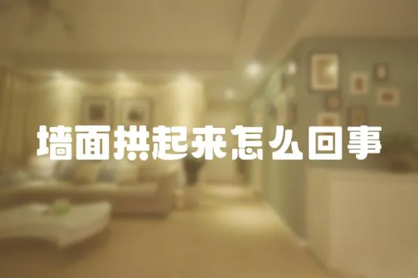 墻面拱起來怎么回事
