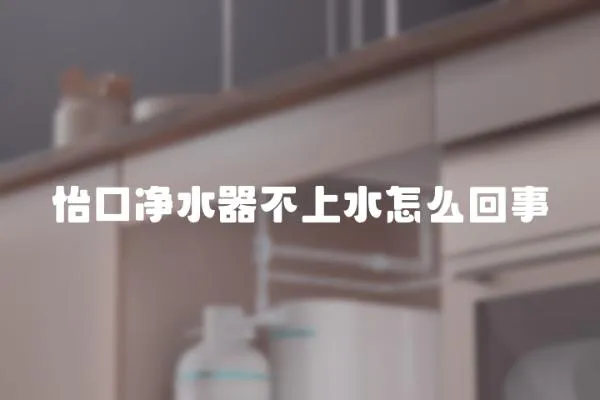 怡口凈水器不上水怎么回事