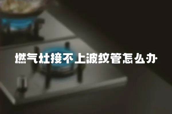 燃氣灶接不上波紋管怎么辦