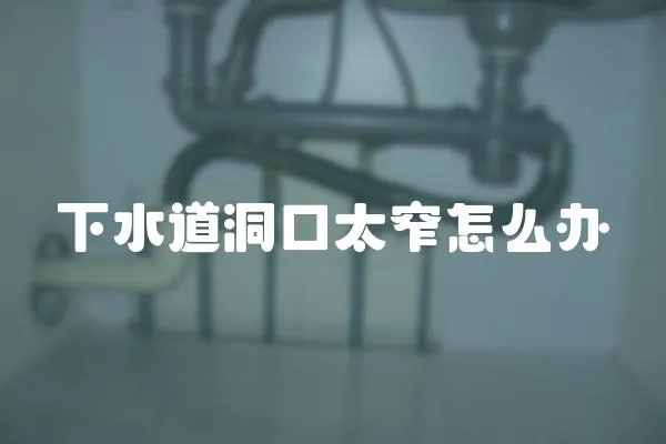 下水道洞口太窄怎么辦