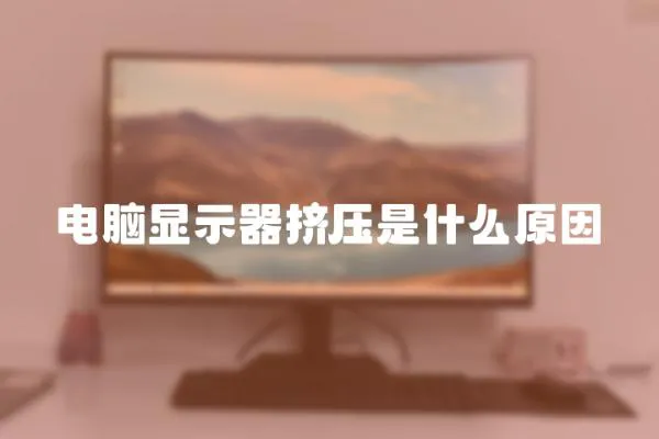 電腦顯示器擠壓是什么原因