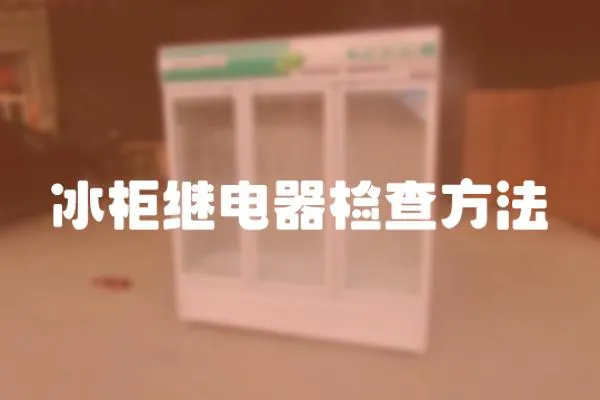 冰柜繼電器檢查方法