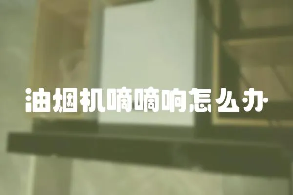油煙機嘀嘀響怎么辦