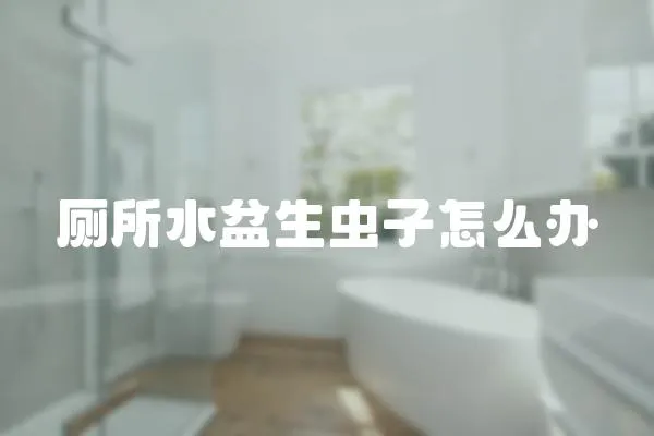 廁所水盆生蟲子怎么辦