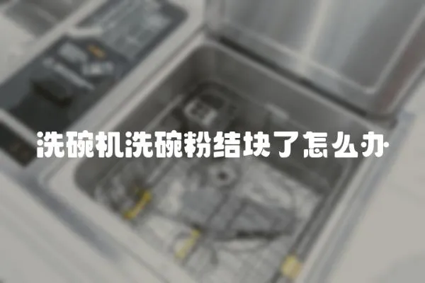 洗碗機洗碗粉結塊了怎么辦