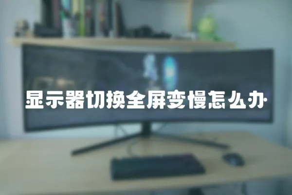 顯示器切換全屏變慢怎么辦