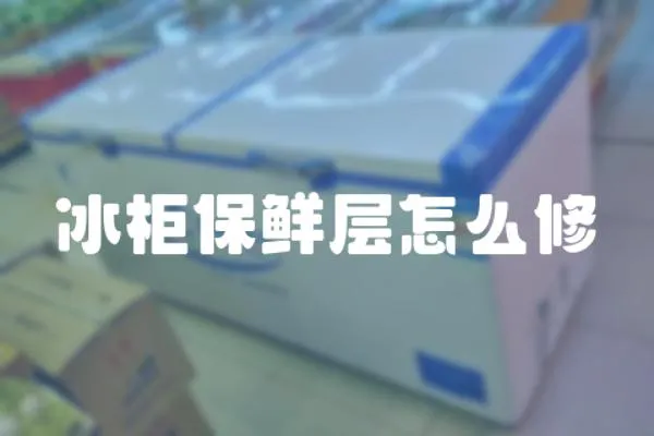 冰柜保鮮層怎么修
