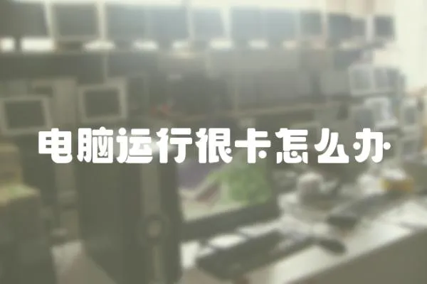 電腦運(yùn)行很卡怎么辦