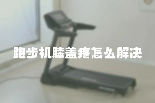 跑步機膝蓋疼怎么解決