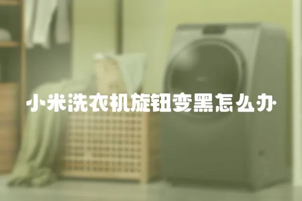 小米洗衣機旋鈕變黑怎么辦