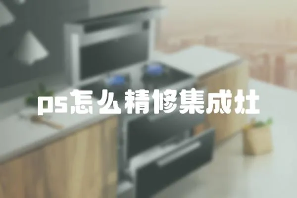 ps怎么精修集成灶