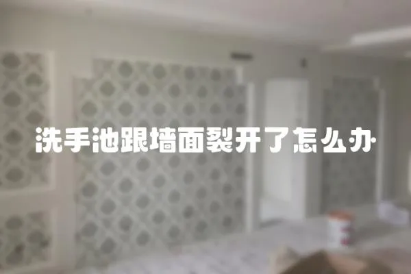 洗手池跟墻面裂開了怎么辦