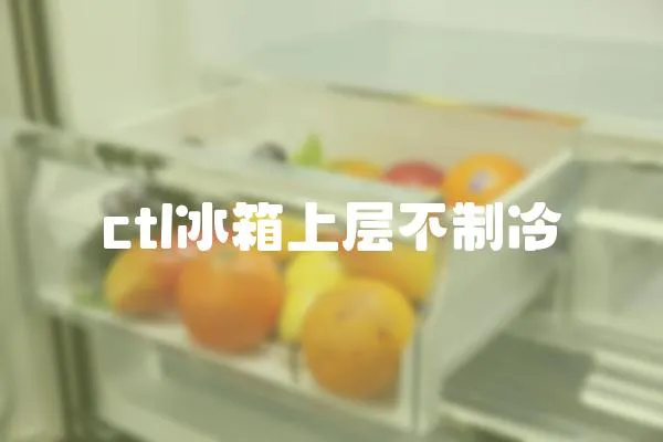 ctl冰箱上層不制冷