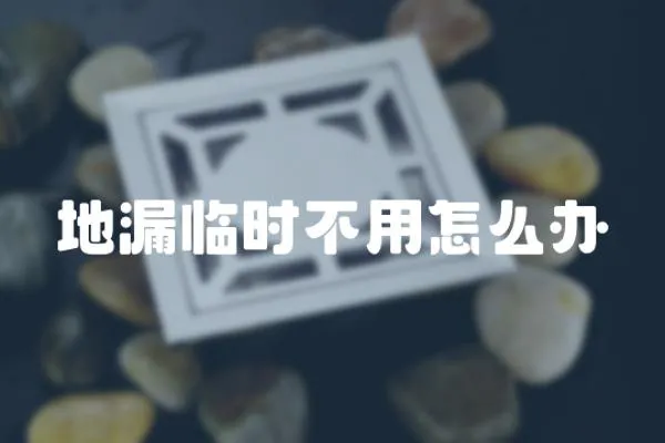 地漏臨時不用怎么辦