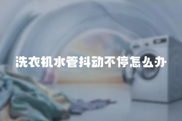 洗衣機水管抖動不停怎么辦