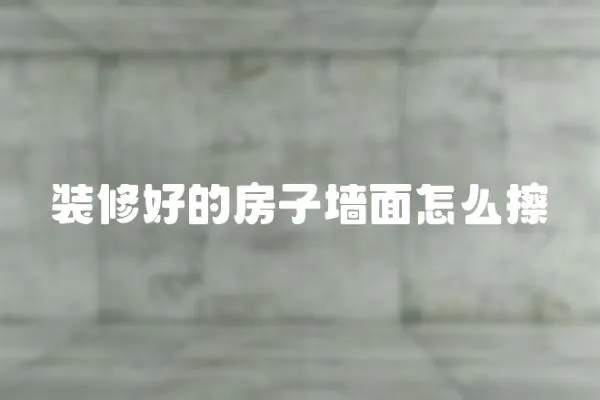 裝修好的房子墻面怎么擦
