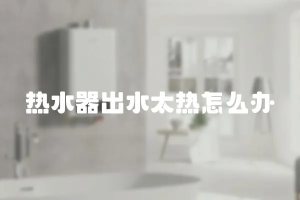 熱水器出水太熱怎么辦