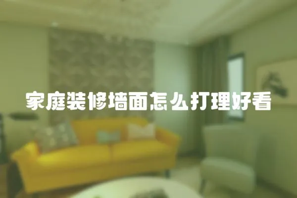 家庭裝修墻面怎么打理好看