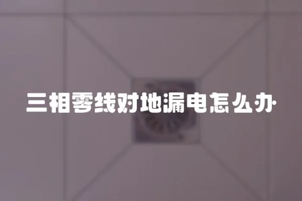 三相零線對地漏電怎么辦