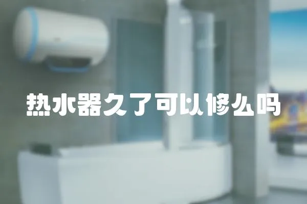 熱水器久了可以修么嗎
