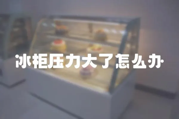 冰柜壓力大了怎么辦