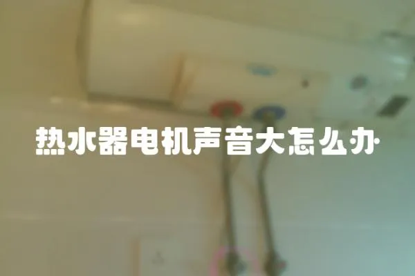 熱水器電機聲音大怎么辦