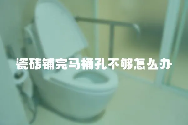 瓷磚鋪完馬桶孔不夠怎么辦