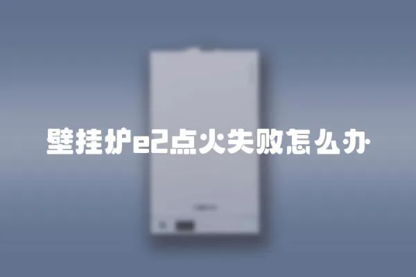 壁掛爐e2點火失敗怎么辦