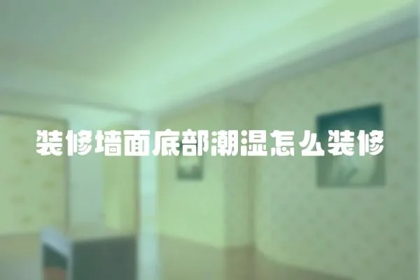 裝修墻面底部潮濕怎么裝修
