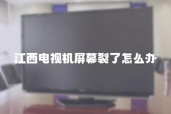 江西電視機屏幕裂了怎么辦