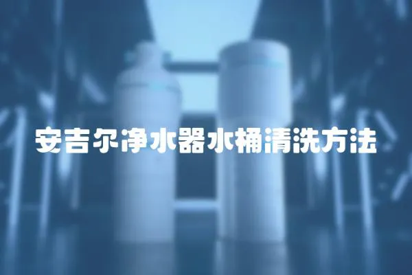 安吉爾凈水器水桶清洗方法