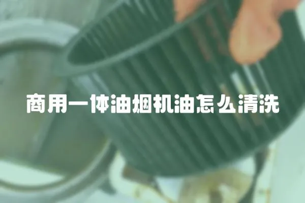 商用一體油煙機(jī)油怎么清洗