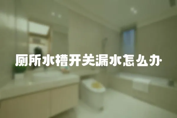 廁所水槽開關(guān)漏水怎么辦