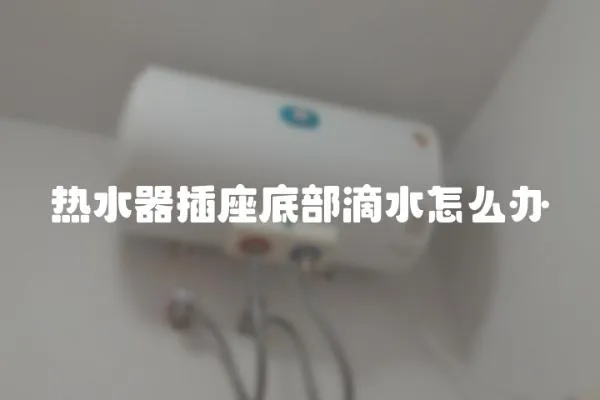 熱水器插座底部滴水怎么辦