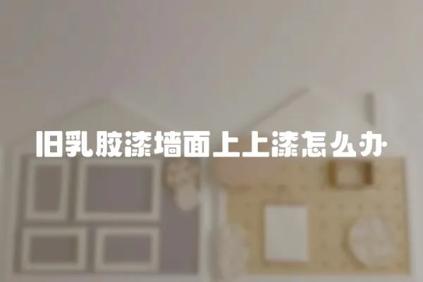 舊乳膠漆墻面上上漆怎么辦