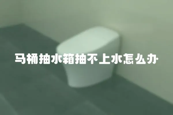 马桶抽水箱抽不上水怎么办