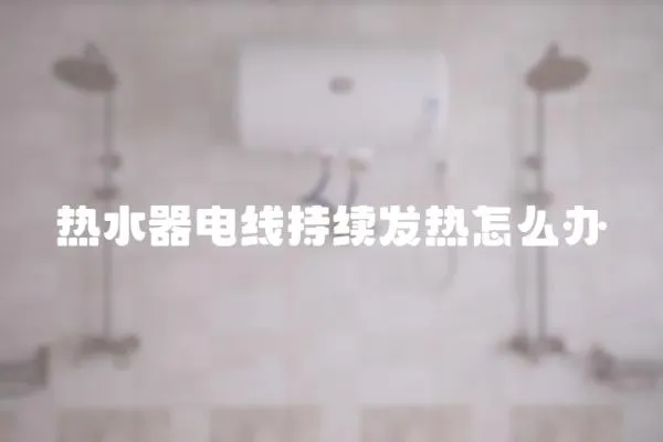 熱水器電線持續發熱怎么辦