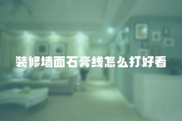裝修墻面石膏線怎么打好看