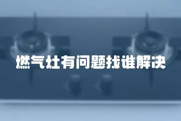 燃?xì)庠钣袉栴}找誰解決