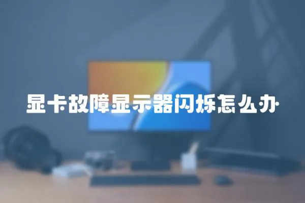顯卡故障顯示器閃爍怎么辦