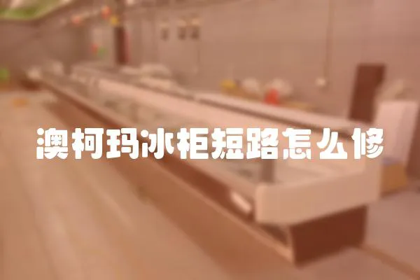 澳柯瑪冰柜短路怎么修