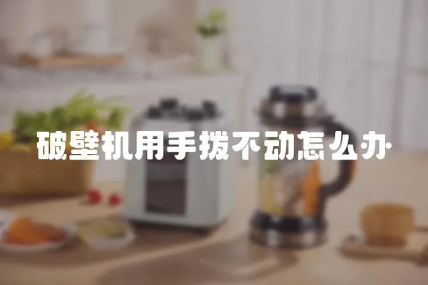 破壁機用手撥不動怎么辦