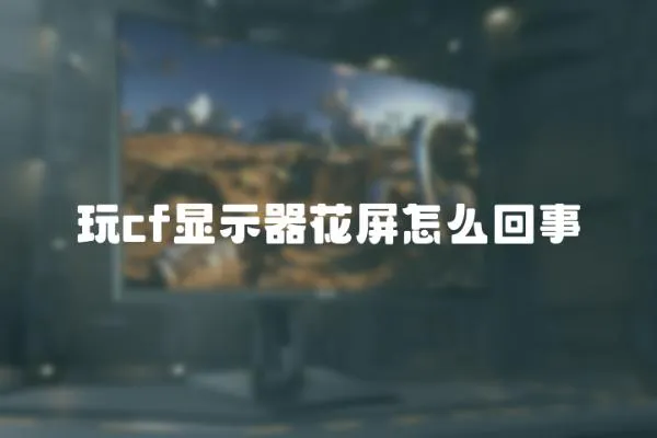 玩cf顯示器花屏怎么回事