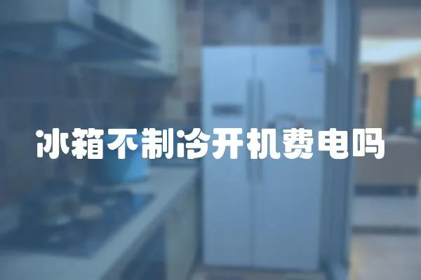 冰箱不制冷開機費電嗎