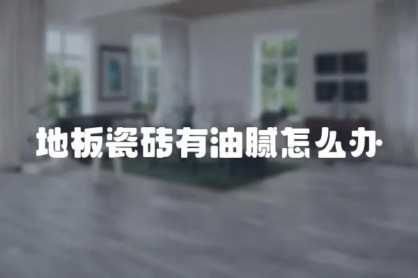 地板瓷磚有油膩怎么辦