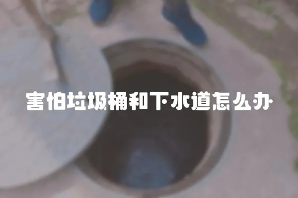 害怕垃圾桶和下水道怎么辦