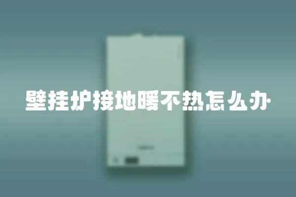 壁掛爐接地暖不熱怎么辦