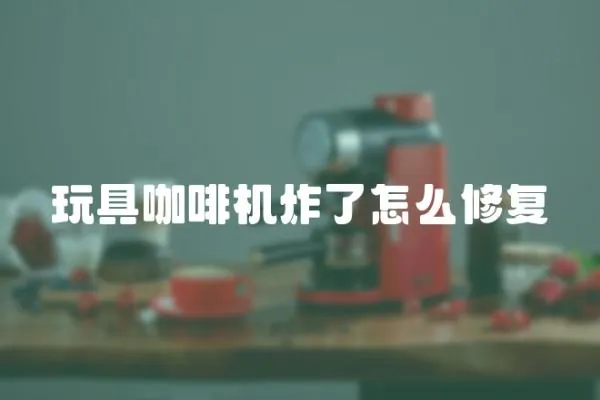 玩具咖啡機炸了怎么修復