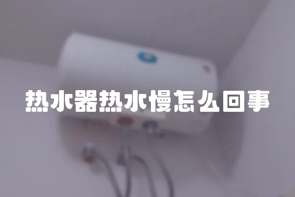 熱水器熱水慢怎么回事
