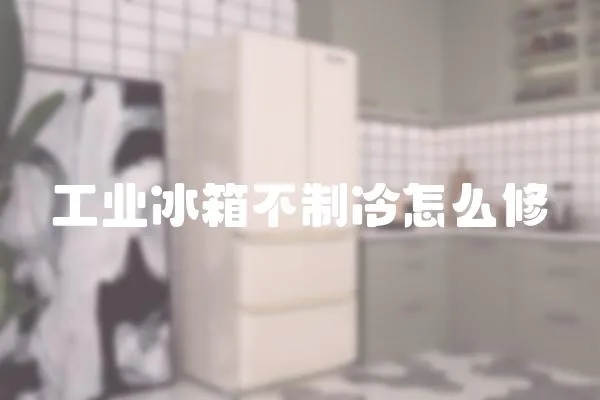 工業冰箱不制冷怎么修